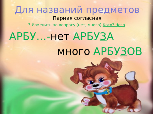 Для названий предметов  Парная согласная   3.Изменить по вопросу (нет, много) Кого? Чего АРБУ…- нет АРБУ З А  много АРБУ З ОВ  