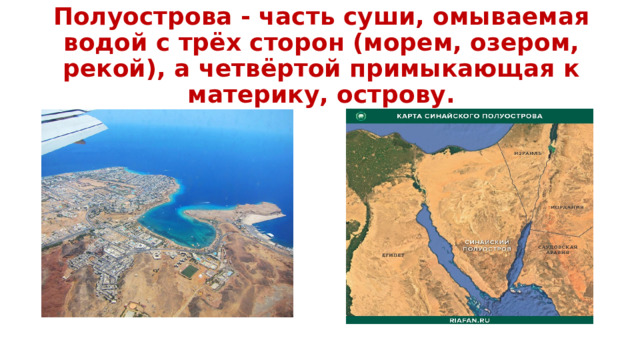Полуострова - часть суши, омываемая водой с трёх сторон (морем, озером, рекой), а четвёртой примыкающая к материку, острову. 