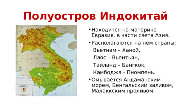 Полуостров Индокитай Находится на материке Евразия, в части света Азия. Располагаются на нем страны:  Вьетнам – Ханой,  Лаос – Вьентьян,  Таиланд – Бангкок,  Камбоджа - Пномпень. Омывается Андаманским морем, Бенгальским заливом, Малаккским проливом. 