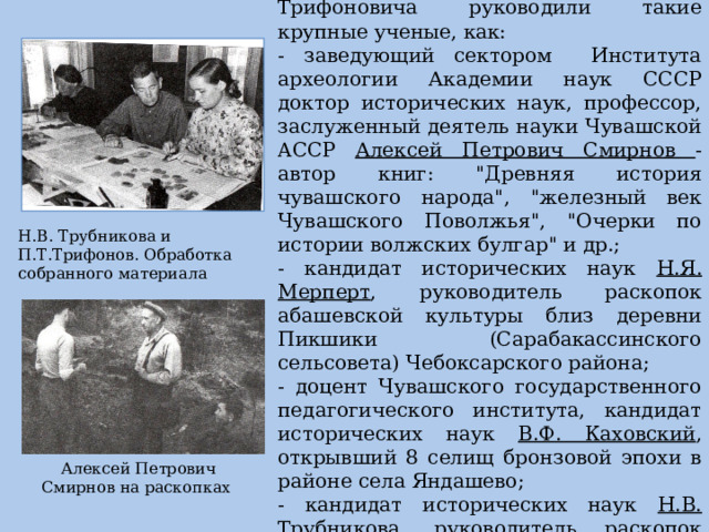 Работой учителя Трифонова Павла Трифоновича руководили такие крупные ученые, как: - заведующий сектором Института археологии Академии наук СССР доктор исторических наук, профессор, заслуженный деятель науки Чувашской ACCP Алексей Петрович Смирнов - автор книг: 