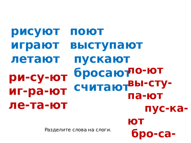  рисуют поют выступают  играют  летают  пускают   бросают  считают по-ют вы-сту-па-ют  пус-ка-ют  бро-са-ют  счи-та-ют  ри-су-ют  иг-ра-ют  ле-та-ют  Разделите слова на слоги. 
