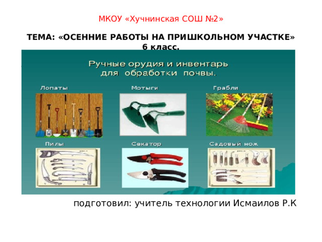  МКОУ «Хучнинская СОШ №2»   ТЕМА: «ОСЕННИЕ РАБОТЫ НА ПРИШКОЛЬНОМ УЧАСТКЕ»  6 класс.  подготовил: учитель технологии Исмаилов Р.К 