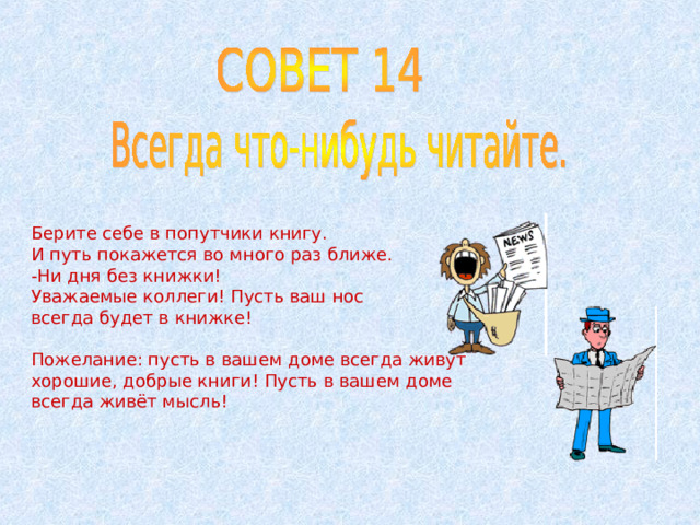 Берите себе в попутчики книгу. И путь покажется во много раз ближе. -Ни дня без книжки! Уважаемые коллеги! Пусть ваш нос всегда будет в книжке! Пожелание: пусть в вашем доме всегда живут хорошие, добрые книги! Пусть в вашем доме всегда живёт мысль! 