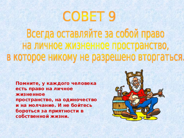 Помните, у каждого человека есть право на личное жизненное пространство, на одиночество и на молчание. И не бойтесь бороться за приятности в собственной жизни. 