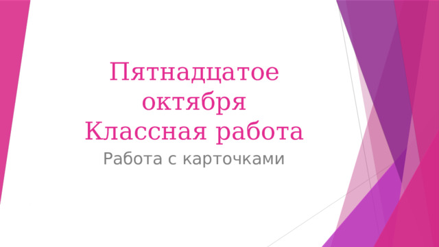 Пятнадцатое октября  Классная работа Работа с карточками 