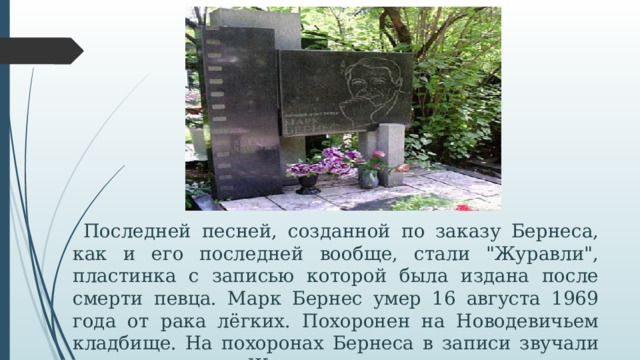  Последней песней, созданной по заказу Бернеса, как и его последней вообще, стали 
