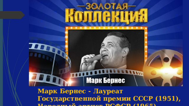 Марк Бернес - Лауреат Государственной премии СССР (1951), Народный артист РСФСР (1965). 