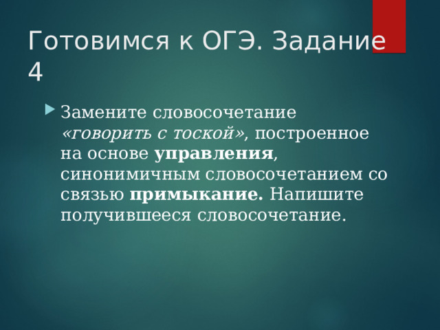 Готовимся к ОГЭ. Задание 4 Замените словосочетание «говорить с тоской» , построенное на основе управления , синонимичным словосочетанием со связью примыкание. Напишите получившееся словосочетание. 
