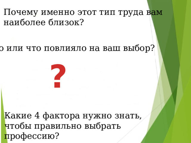 Почему именно этот тип труда вам наиболее близок? Кто или что повлияло на ваш выбор? ? Какие 4 фактора нужно знать, чтобы правильно выбрать профессию? 