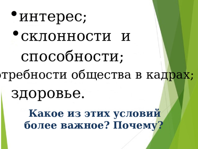 интерес; склонности и способности; потребности общества в кадрах; здоровье.  Какое из этих условий более важное? Почему? 