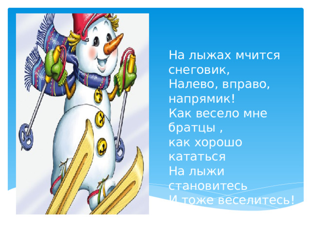 На лыжах мчится снеговик,  Налево, вправо, напрямик!  Как весело мне братцы ,  как хорошо кататься  На лыжи становитесь  И тоже веселитесь!   