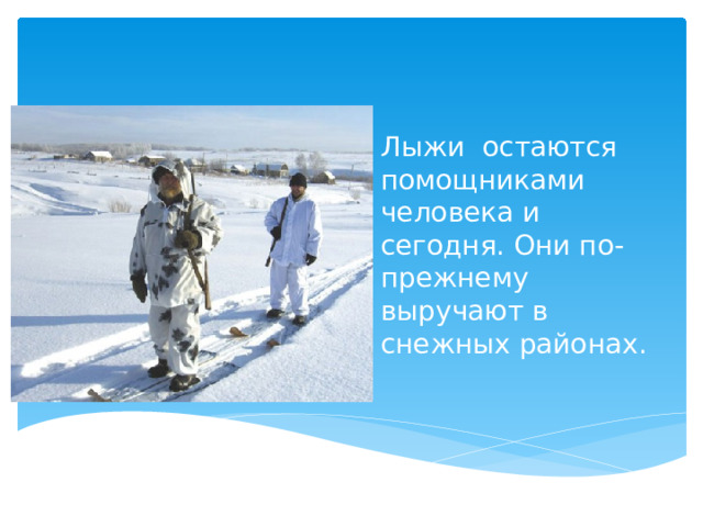 Лыжи остаются помощниками человека и сегодня. Они по- прежнему выручают в снежных районах. 