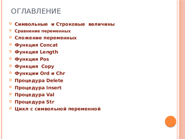 Оглавление Символьные и Строковые величины Сравнение переменных  Сложение переменных Функция Concat Функция  Length Функция Pos Функция Copy Функции Ord и Chr  Процедура Delete Процедура Insert Процедура Val Процедура Str Цикл с символьной переменной 