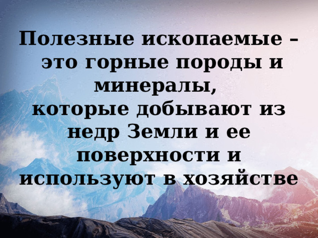 Полезные ископаемые –  это горные породы и минералы, которые добывают из недр Земли и ее поверхности и используют в хозяйстве 