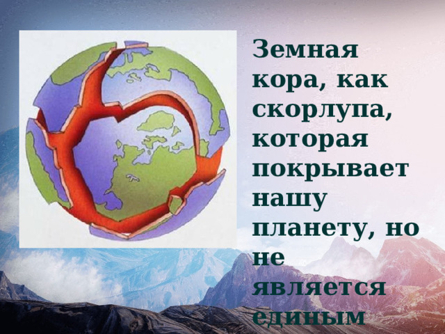 Земная кора, как скорлупа, которая покрывает нашу планету, но не является единым целым 