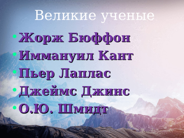 Великие ученые Жорж Бюффон Иммануил Кант Пьер Лаплас Джеймс Джинс О.Ю. Шмидт 
