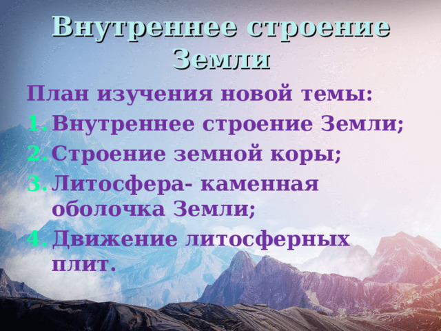 Внутреннее строение Земли План изучения новой темы: Внутреннее строение Земли; Строение земной коры; Литосфера- каменная оболочка Земли; Движение литосферных плит. 