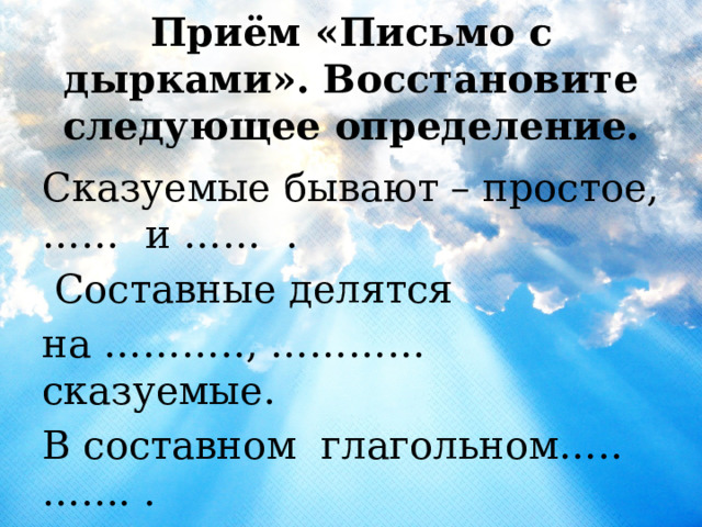  Приём «Письмо с дырками». Восстановите следующее определение. Сказуемые бывают – простое,…… и …… .  Составные делятся на ……….., ………… сказуемые. В составном глагольном…..….... . В составном именном………………. . 