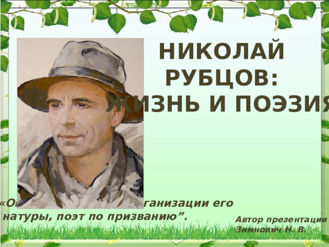 Николай Рубцов: Жизнь и поэзия «Он — художник по организации его  натуры, поэт по призванию”. Автор презентации Зимнович Н. В. 