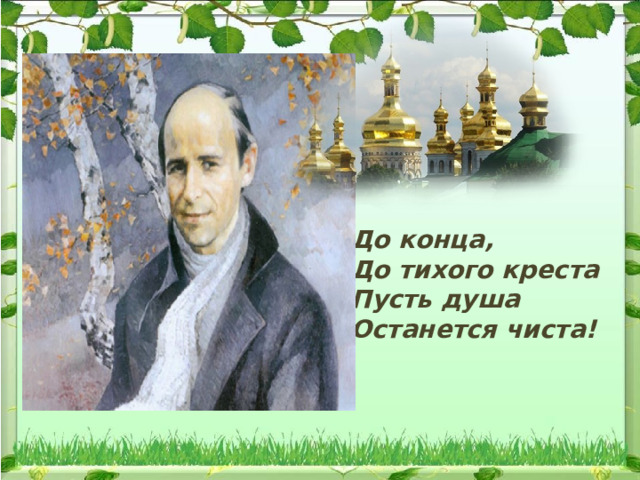До конца, До тихого креста Пусть душа Останется чиста! 