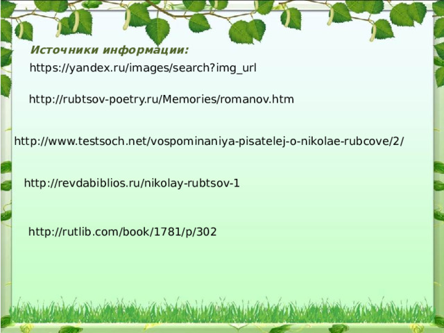 Источники информации: https://yandex.ru/images/search?img_url http://rubtsov-poetry.ru/Memories/romanov.htm http://www.testsoch.net/vospominaniya-pisatelej-o-nikolae-rubcove/2/ http://revdabiblios.ru/nikolay-rubtsov-1 http://rutlib.com/book/1781/p/302 