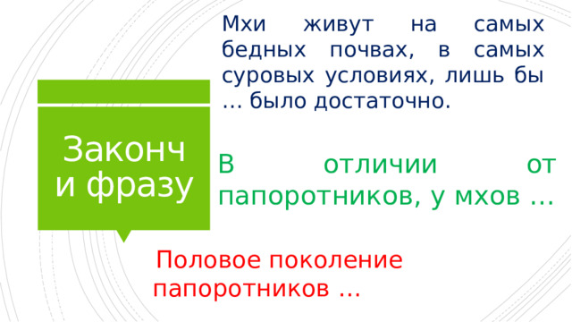Мхи живут на самых бедных почвах, в самых суровых условиях, лишь бы … было достаточно. Закончи фразу В отличии от папоротников, у мхов …  Половое поколение папоротников … 