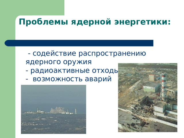 Проблемы ядерной энергетики:    - содействие распространению ядерного оружия  - радиоактивные отходы  -  возможность аварий 