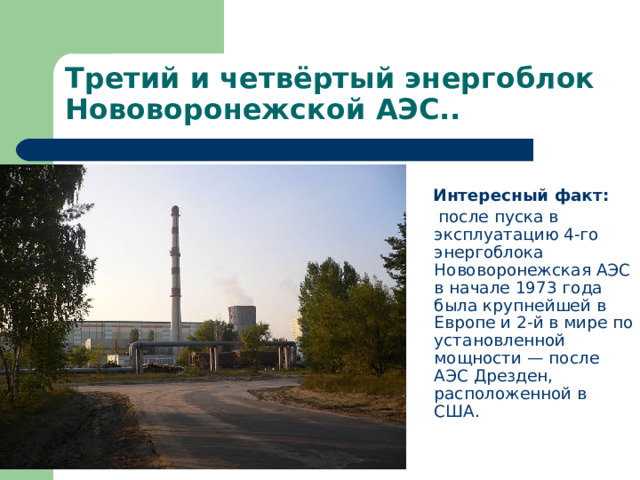 Третий и четвёртый энергоблок Нововоронежской АЭС..  Интересный факт:  после пуска в эксплуатацию 4-го энергоблока Нововоронежская АЭС в начале 1973 года была крупнейшей в Европе и 2-й в мире по установленной мощности — после АЭС Дрезден, расположенной в США. 