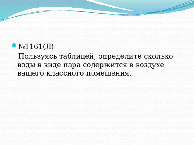 № 1161(Л)  Пользуясь таблицей, определите сколько воды в виде пара содержится в воздухе вашего классного помещения. 