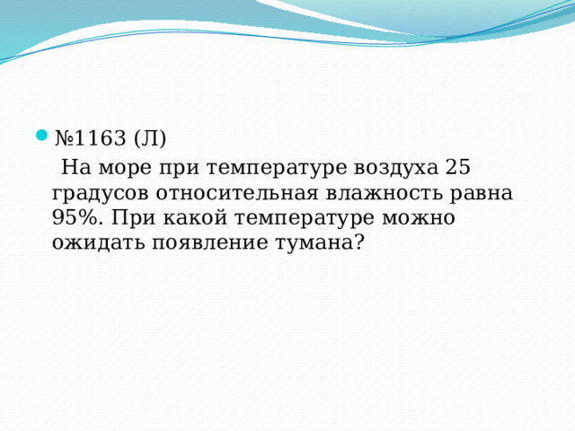 № 1163 (Л)  На море при температуре воздуха 25 градусов относительная влажность равна 95%. При какой температуре можно ожидать появление тумана? 
