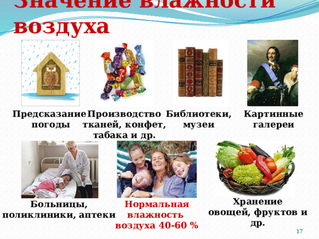 Значение влажности воздуха Библиотеки, Предсказание Производство Картинные галереи музеи тканей, конфет, погоды табака и др. Хранение овощей, фруктов и др. Нормальная влажность Больницы, воздуха 40-60 % поликлиники, аптеки 9 
