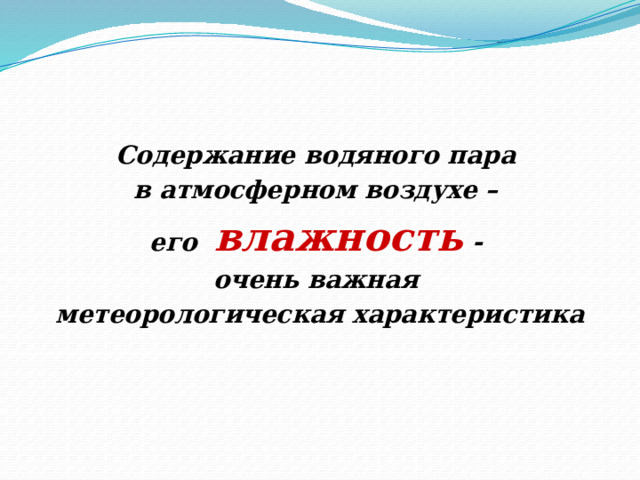 Содержание водяного пара в атмосферном воздухе – его влажность - очень важная метеорологическая характеристика  