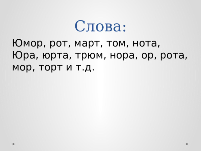 Слова: Юмор, рот, март, том, нота, Юра, юрта, трюм, нора, ор, рота, мор, торт и т.д. 