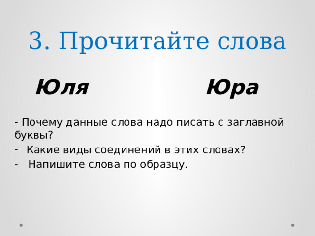 3. Прочитайте слова  Юля Юра - Почему данные слова надо писать с заглавной буквы? Какие виды соединений в этих словах? - Напишите слова по образцу. 
