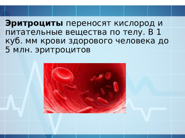 Эритроциты переносят кислород и питательные вещества по телу. В 1 куб. мм крови здорового человека до 5 млн. эритроцитов 