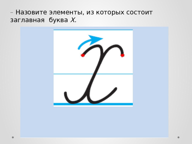 –   Назовите элементы, из которых состоит заглавная буква Х. 