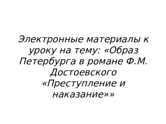 Электронные материалы к уроку на тему: «Образ Петербурга в романе Ф.М. Достоевского «Преступление и наказание»»  