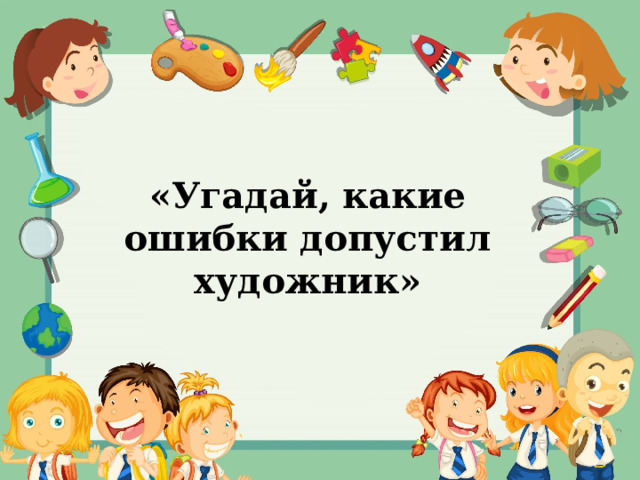 «Угадай, какие ошибки допустил художник» 