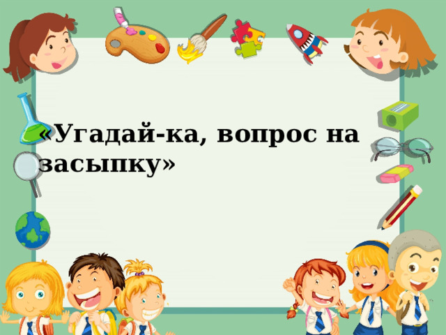 «Угадай-ка, вопрос на засыпку» 