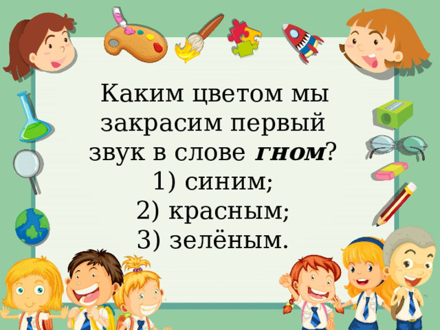   Каким цветом мы закрасим первый звук в слове гном ? 1) синим; 2) красным; 3) зелёным. 
