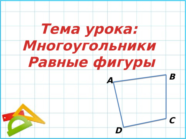 Тема урока: Многоугольники Равные фигуры В А С D 