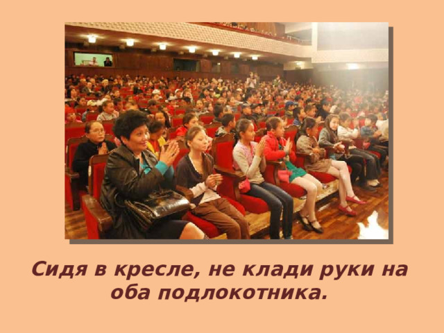 Сидя в кресле, не клади руки на оба подлокотника. 
