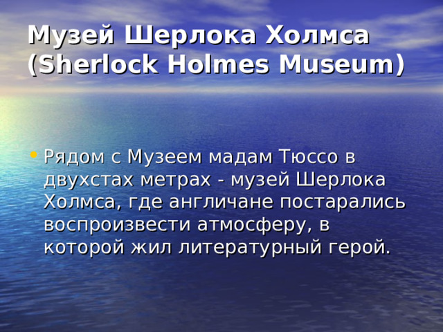 Музей Шерлока Холмса (Sherlock Holmes Museum) Рядом с Музеем мадам Тюссо в двухстах метрах - музей Шерлока Холмса, где англичане постарались воспроизвести атмосферу, в которой жил литературный герой. 