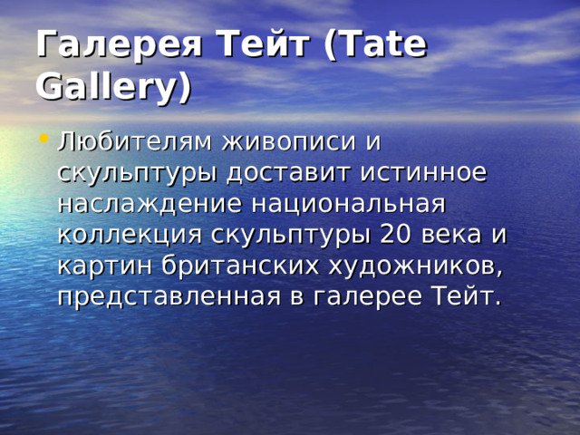 Галерея Тейт (Tate Gallery) Любителям живописи и скульптуры доставит истинное наслаждение национальная коллекция скульптуры 20 века и картин британских художников, представленная в галерее Тейт. 