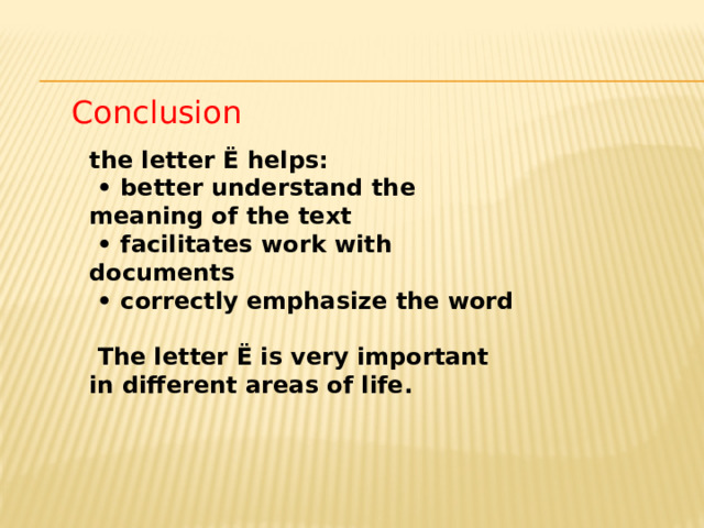 Conclusion the letter Ё helps: • better understand the meaning of the text • facilitates work with documents • correctly emphasize the word    The letter Ё is very important in different areas of life. 