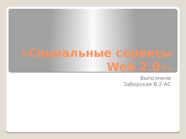 «Социальные сервисы Web 2.0». Выполнила Заборская В.2-АС 
