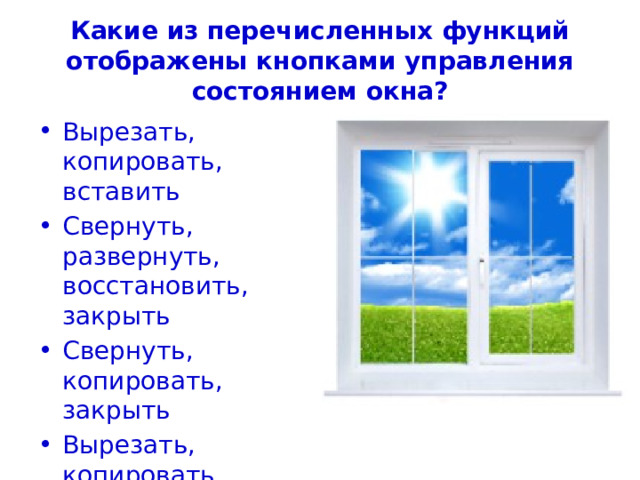 Какие из перечисленных функций отображены кнопками управления состоянием окна? Вырезать, копировать, вставить Свернуть, развернуть, восстановить, закрыть Свернуть, копировать, закрыть Вырезать, копировать, вставить, закрыть 