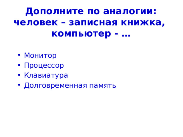 Дополните по аналогии:  человек – записная книжка,  компьютер - … Монитор Процессор Клавиатура Долговременная память 