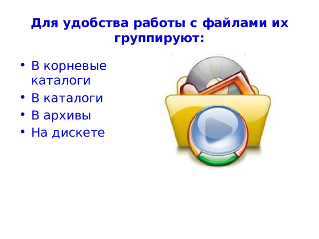 Для удобства работы с файлами их группируют: В корневые каталоги В каталоги В архивы На дискете 