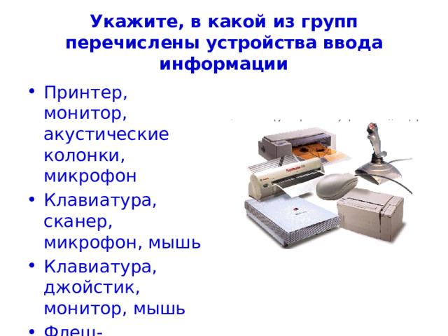 Укажите, в какой из групп перечислены устройства ввода информации Принтер, монитор, акустические колонки, микрофон Клавиатура, сканер, микрофон, мышь Клавиатура, джойстик, монитор, мышь Флеш-память ,сканер, микрофон, мышь 